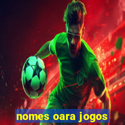 nomes oara jogos